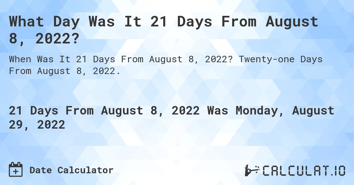 What Day Was It 21 Days From August 8, 2022?. Twenty-one Days From August 8, 2022.