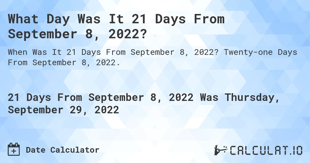 What Day Was It 21 Days From September 8, 2022?. Twenty-one Days From September 8, 2022.
