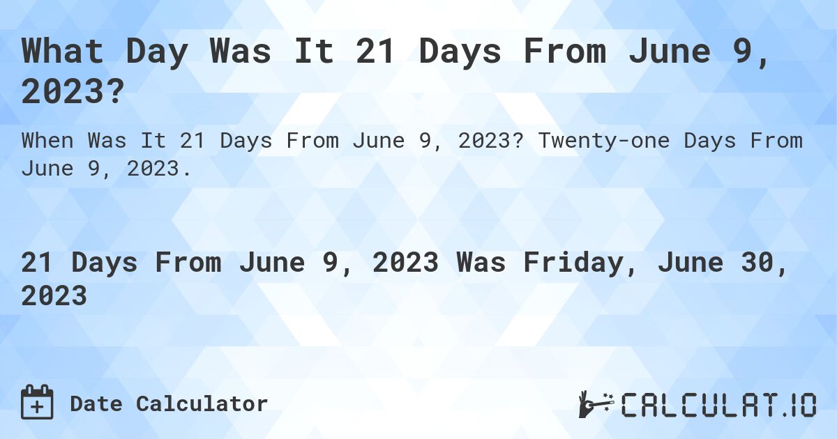 What Day Was It 21 Days From June 9, 2023?. Twenty-one Days From June 9, 2023.