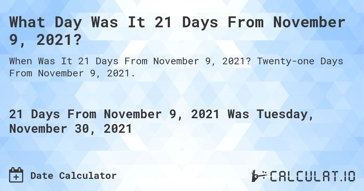 What Day Was It 21 Days From November 9, 2021?. Twenty-one Days From November 9, 2021.