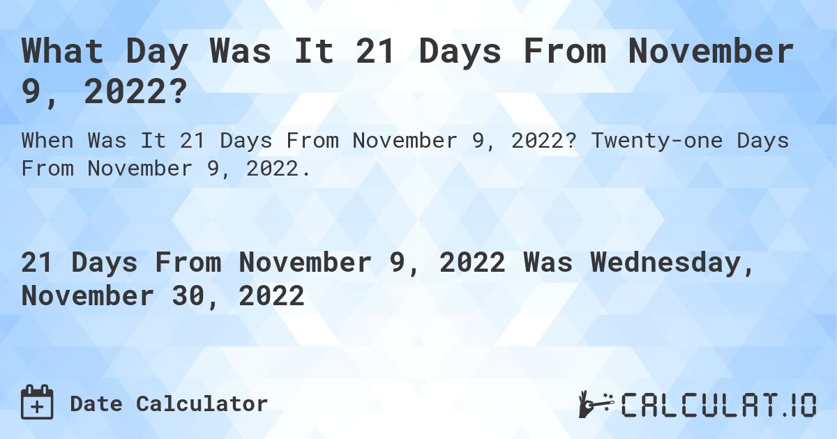 What Day Was It 21 Days From November 9, 2022?. Twenty-one Days From November 9, 2022.