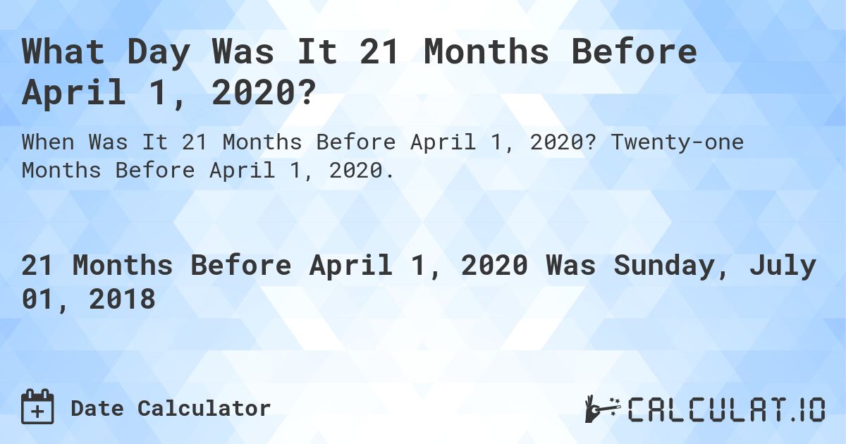 What Day Was It 21 Months Before April 1, 2020?. Twenty-one Months Before April 1, 2020.