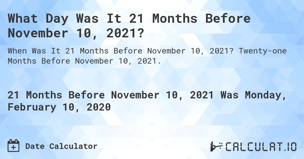 What Day Was It 21 Months Before November 10, 2021?. Twenty-one Months Before November 10, 2021.