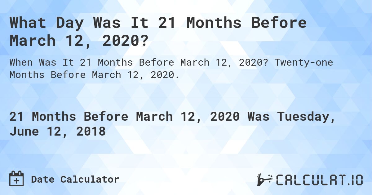 What Day Was It 21 Months Before March 12, 2020?. Twenty-one Months Before March 12, 2020.