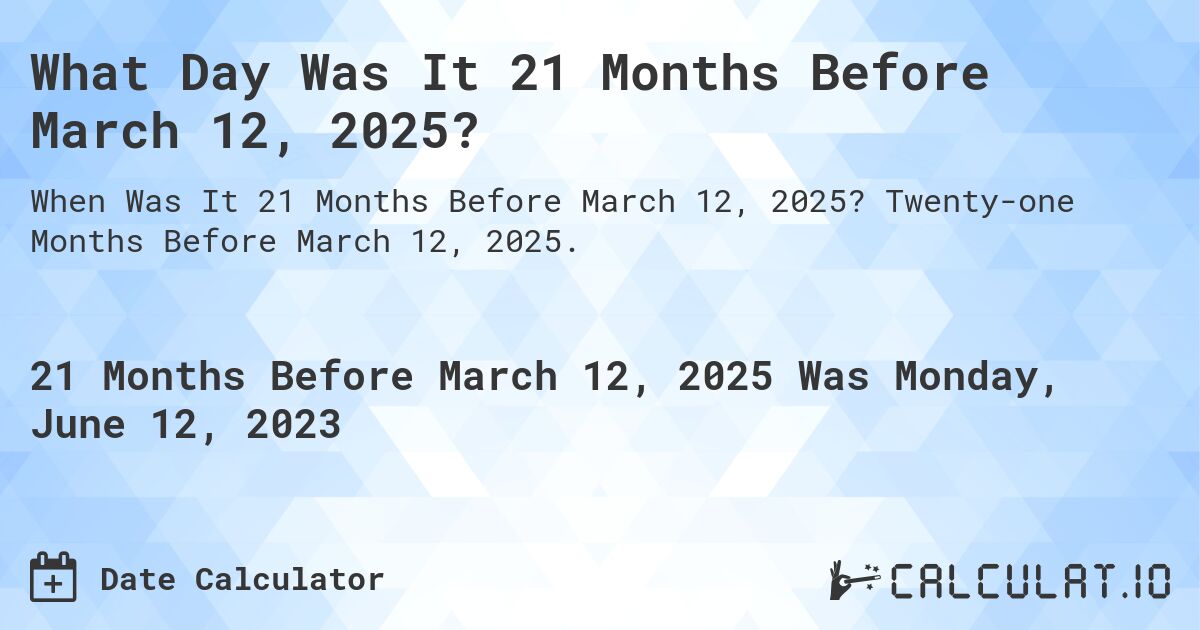 What Day Was It 21 Months Before March 12, 2025?. Twenty-one Months Before March 12, 2025.
