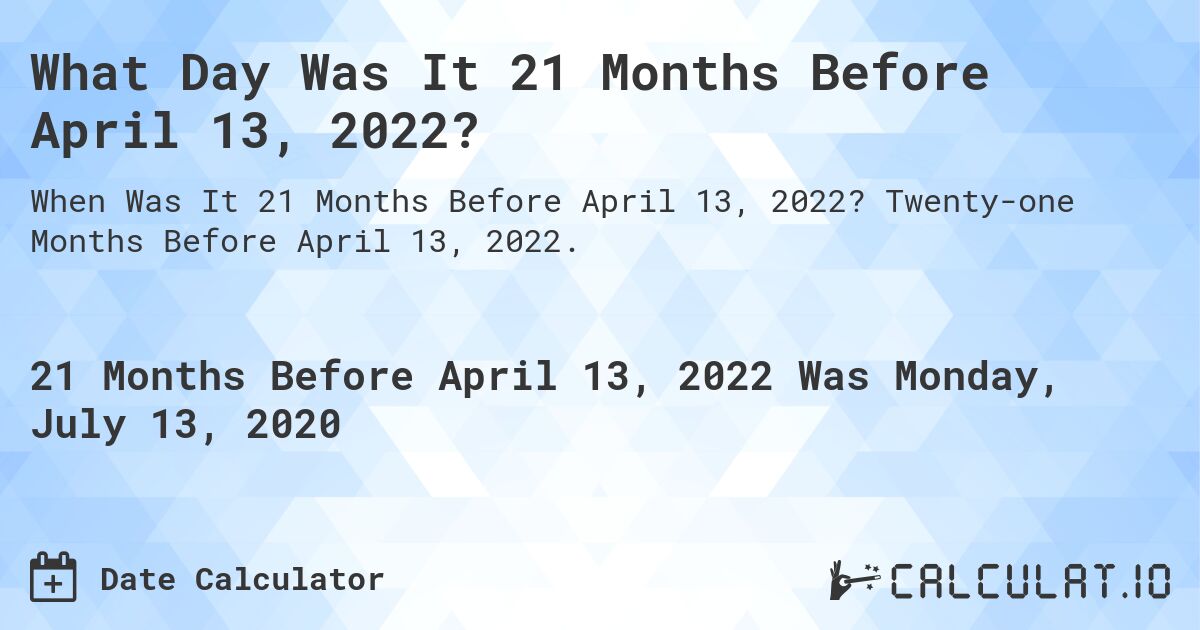 What Day Was It 21 Months Before April 13, 2022?. Twenty-one Months Before April 13, 2022.