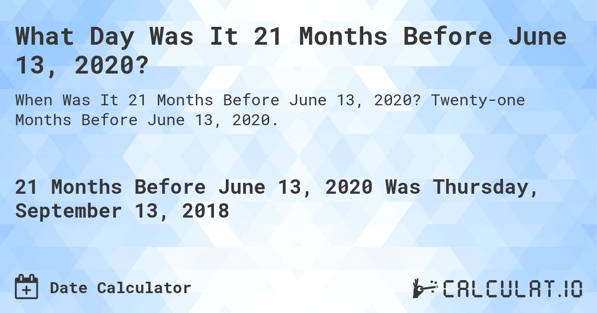 What Day Was It 21 Months Before June 13, 2020?. Twenty-one Months Before June 13, 2020.