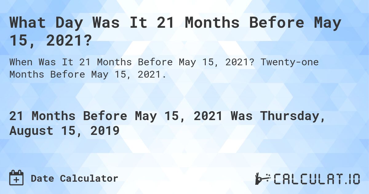 What Day Was It 21 Months Before May 15, 2021?. Twenty-one Months Before May 15, 2021.