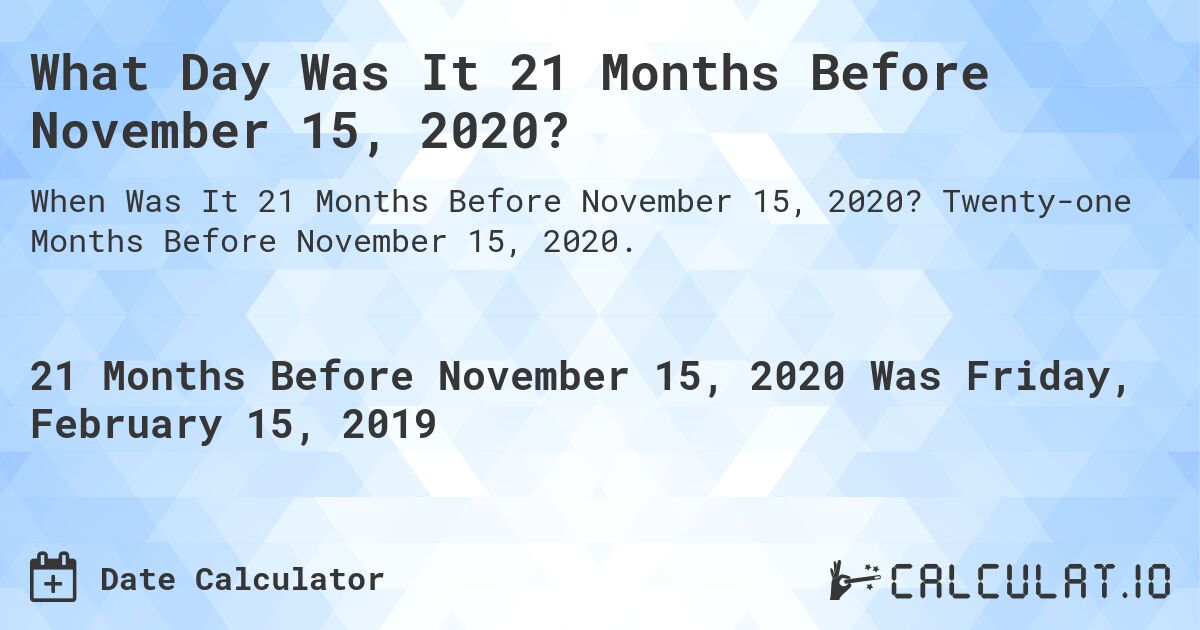 What Day Was It 21 Months Before November 15, 2020?. Twenty-one Months Before November 15, 2020.