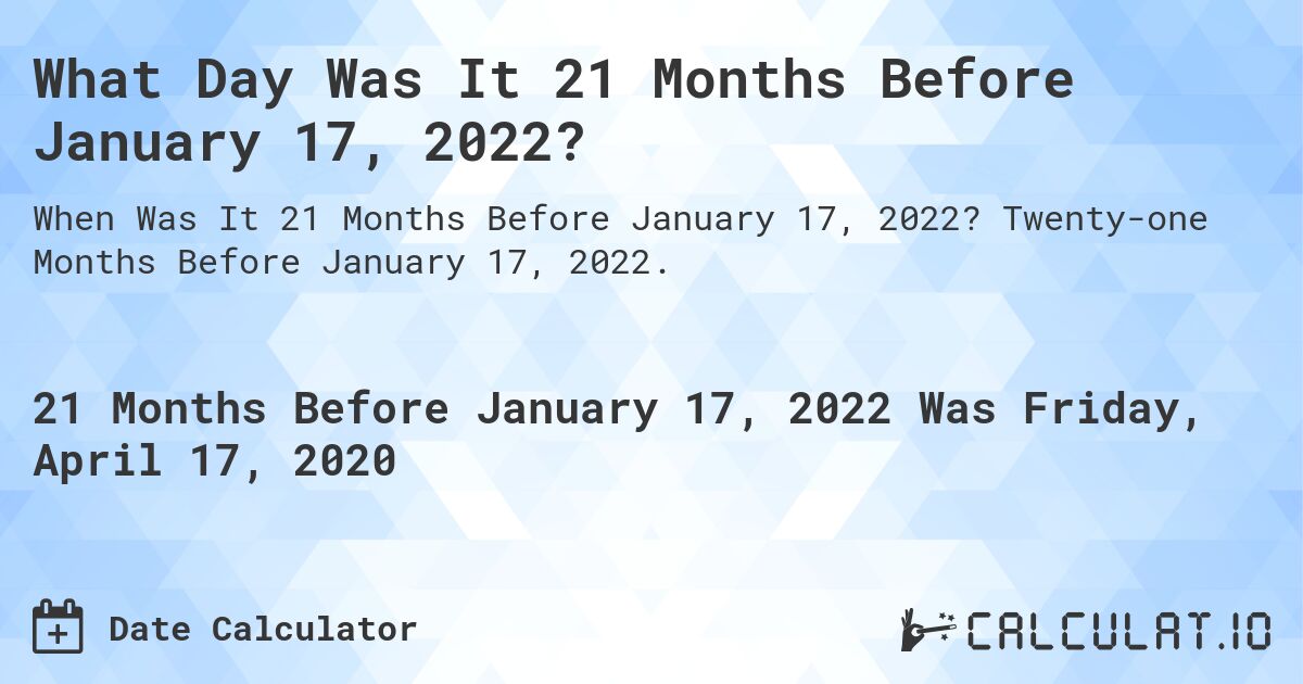 What Day Was It 21 Months Before January 17, 2022?. Twenty-one Months Before January 17, 2022.