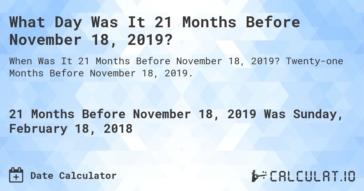 What Day Was It 21 Months Before November 18, 2019?. Twenty-one Months Before November 18, 2019.