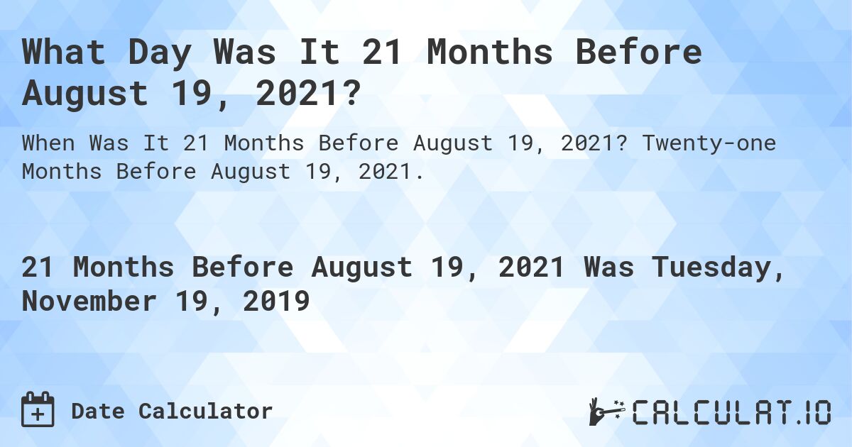 What Day Was It 21 Months Before August 19, 2021?. Twenty-one Months Before August 19, 2021.