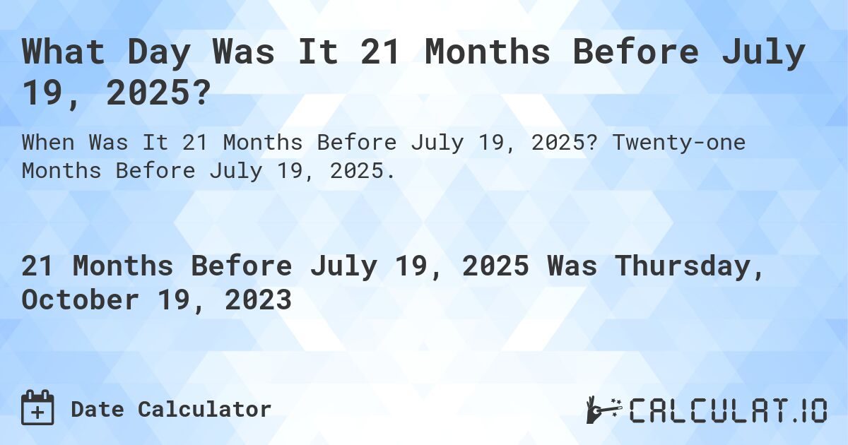 What Day Was It 21 Months Before July 19, 2025?. Twenty-one Months Before July 19, 2025.