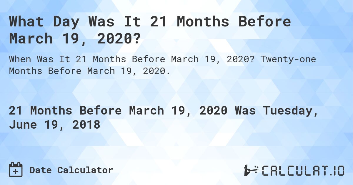 What Day Was It 21 Months Before March 19, 2020?. Twenty-one Months Before March 19, 2020.