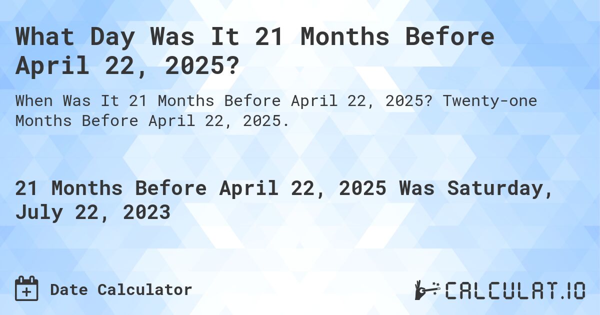 What Day Was It 21 Months Before April 22, 2025?. Twenty-one Months Before April 22, 2025.