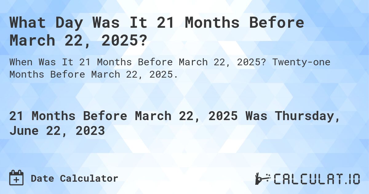 What Day Was It 21 Months Before March 22, 2025?. Twenty-one Months Before March 22, 2025.