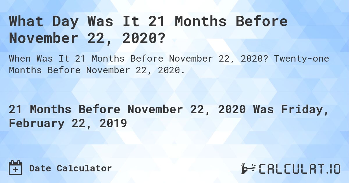 What Day Was It 21 Months Before November 22, 2020?. Twenty-one Months Before November 22, 2020.
