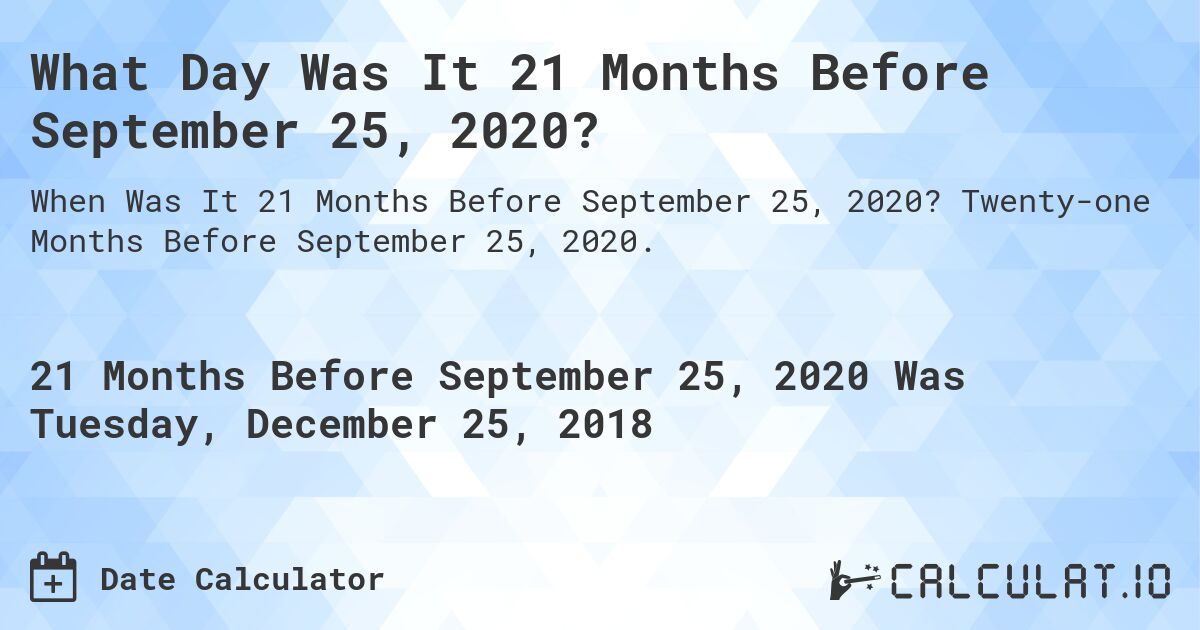 What Day Was It 21 Months Before September 25, 2020?. Twenty-one Months Before September 25, 2020.