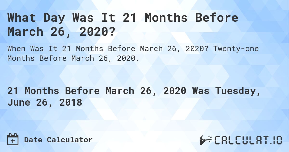 What Day Was It 21 Months Before March 26, 2020?. Twenty-one Months Before March 26, 2020.