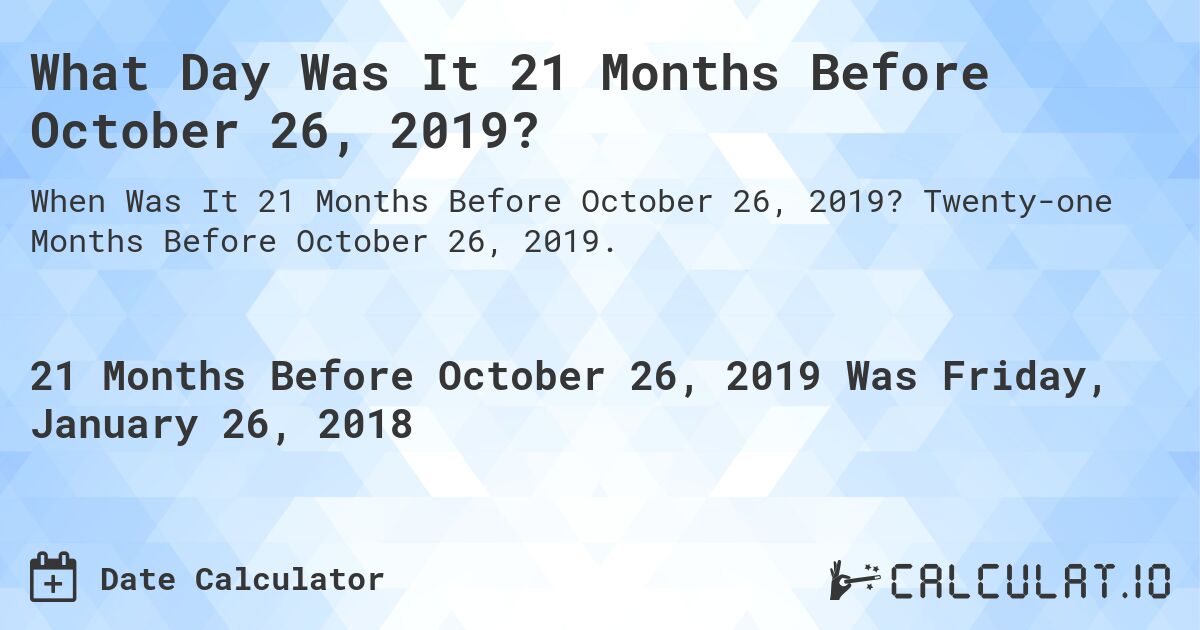 What Day Was It 21 Months Before October 26, 2019?. Twenty-one Months Before October 26, 2019.