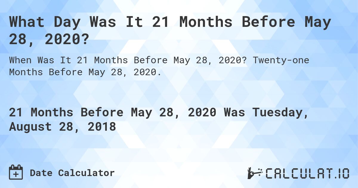 What Day Was It 21 Months Before May 28, 2020?. Twenty-one Months Before May 28, 2020.