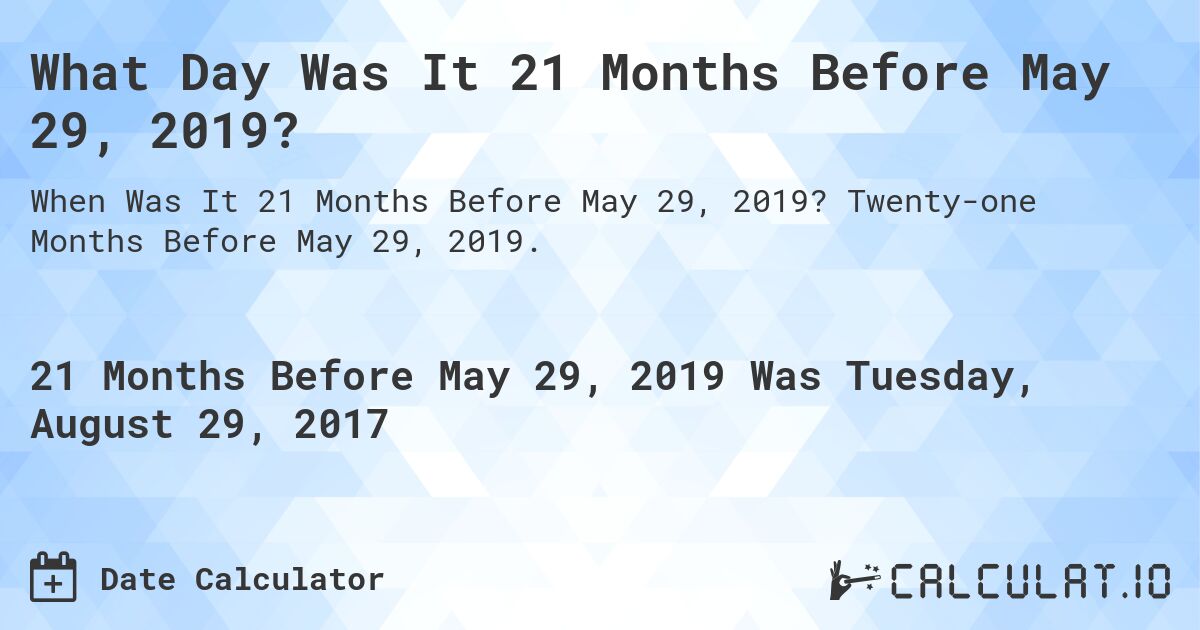 What Day Was It 21 Months Before May 29, 2019?. Twenty-one Months Before May 29, 2019.