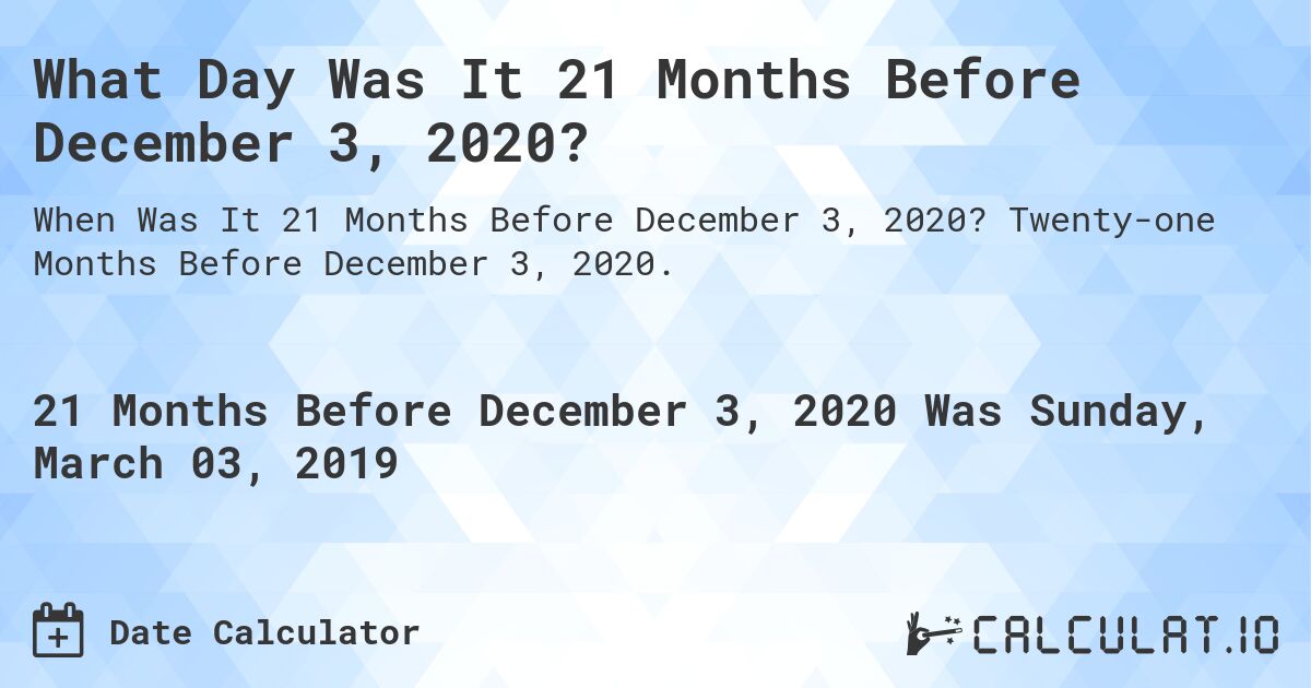 What Day Was It 21 Months Before December 3, 2020?. Twenty-one Months Before December 3, 2020.