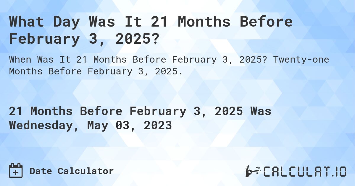 What Day Was It 21 Months Before February 3, 2025?. Twenty-one Months Before February 3, 2025.