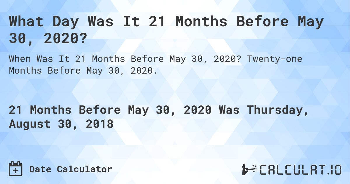What Day Was It 21 Months Before May 30, 2020?. Twenty-one Months Before May 30, 2020.