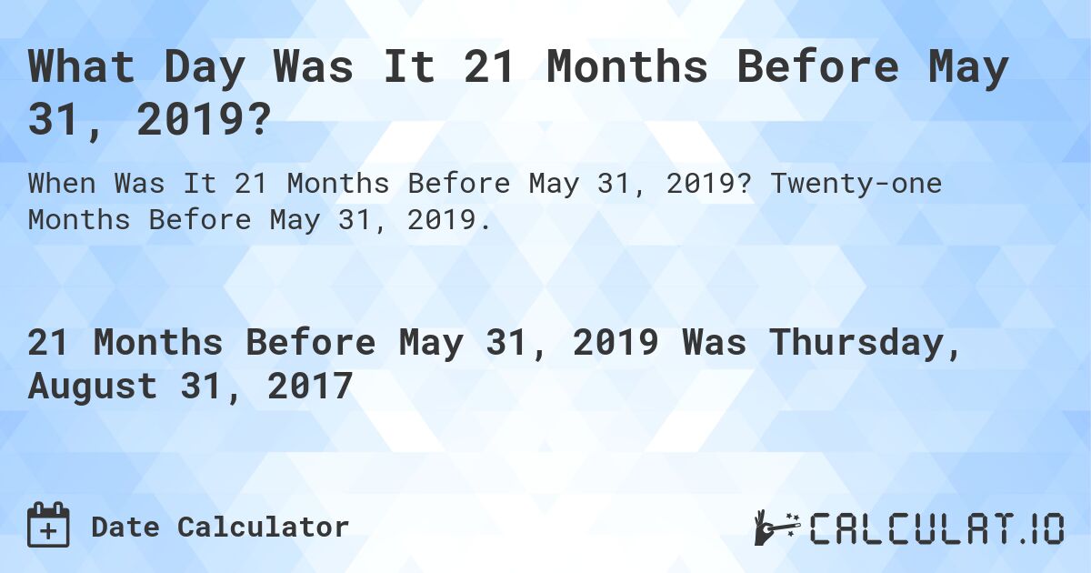 What Day Was It 21 Months Before May 31, 2019?. Twenty-one Months Before May 31, 2019.