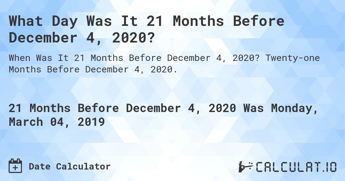 What Day Was It 21 Months Before December 4, 2020?. Twenty-one Months Before December 4, 2020.