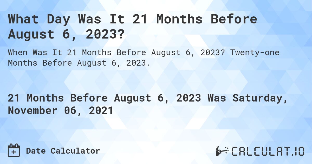 What Day Was It 21 Months Before August 6, 2023?. Twenty-one Months Before August 6, 2023.