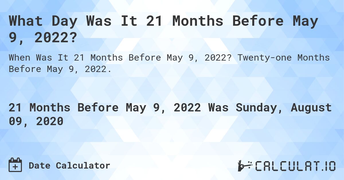 What Day Was It 21 Months Before May 9, 2022?. Twenty-one Months Before May 9, 2022.