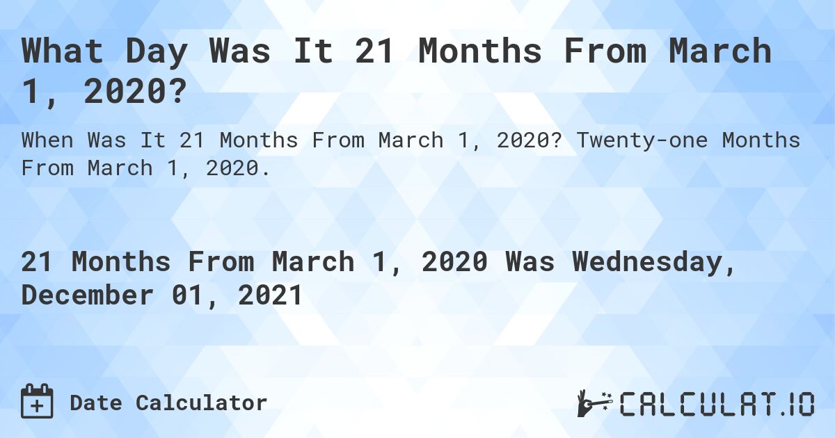 What Day Was It 21 Months From March 1, 2020?. Twenty-one Months From March 1, 2020.