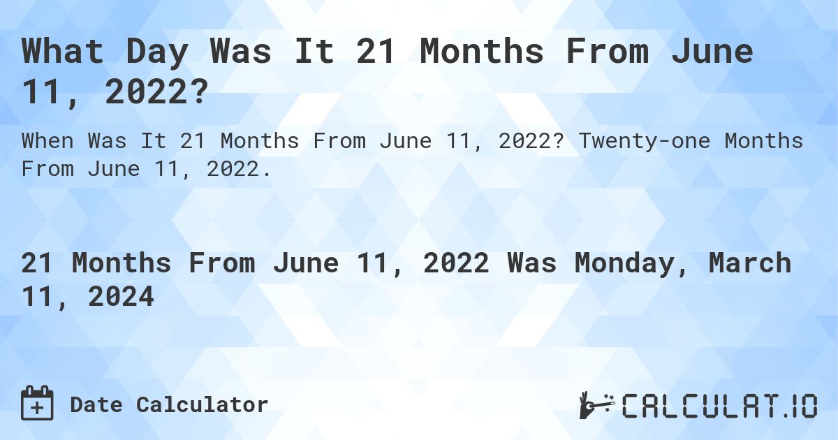 What Day Was It 21 Months From June 11, 2022?. Twenty-one Months From June 11, 2022.