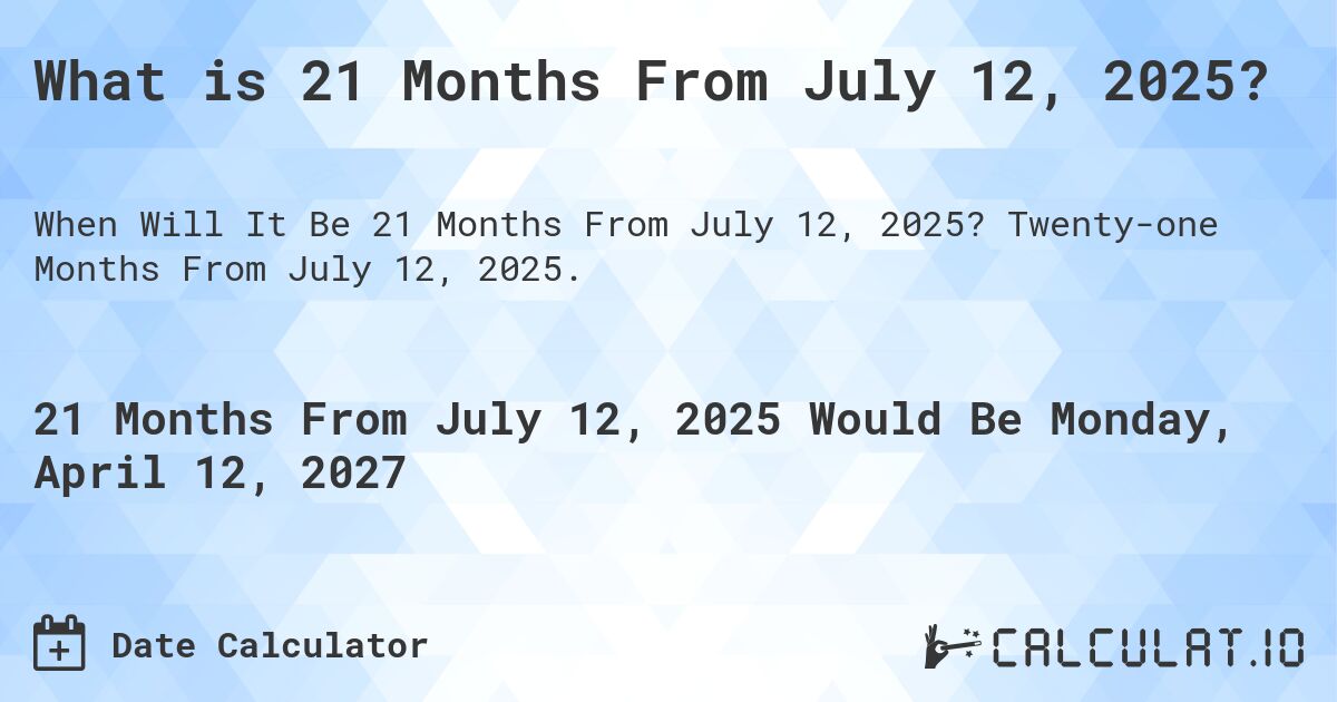 What is 21 Months From July 12, 2025?. Twenty-one Months From July 12, 2025.