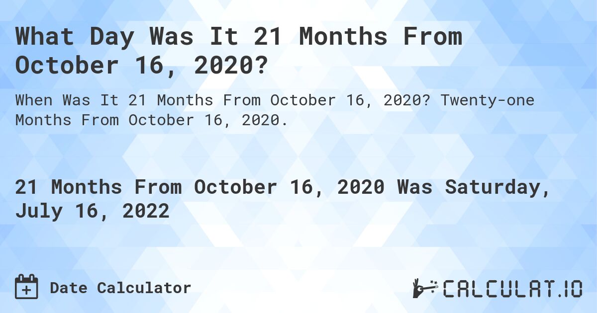 What Day Was It 21 Months From October 16, 2020?. Twenty-one Months From October 16, 2020.