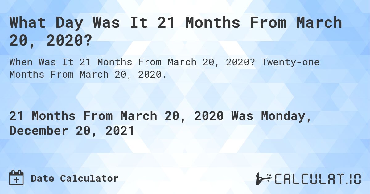 What Day Was It 21 Months From March 20, 2020?. Twenty-one Months From March 20, 2020.
