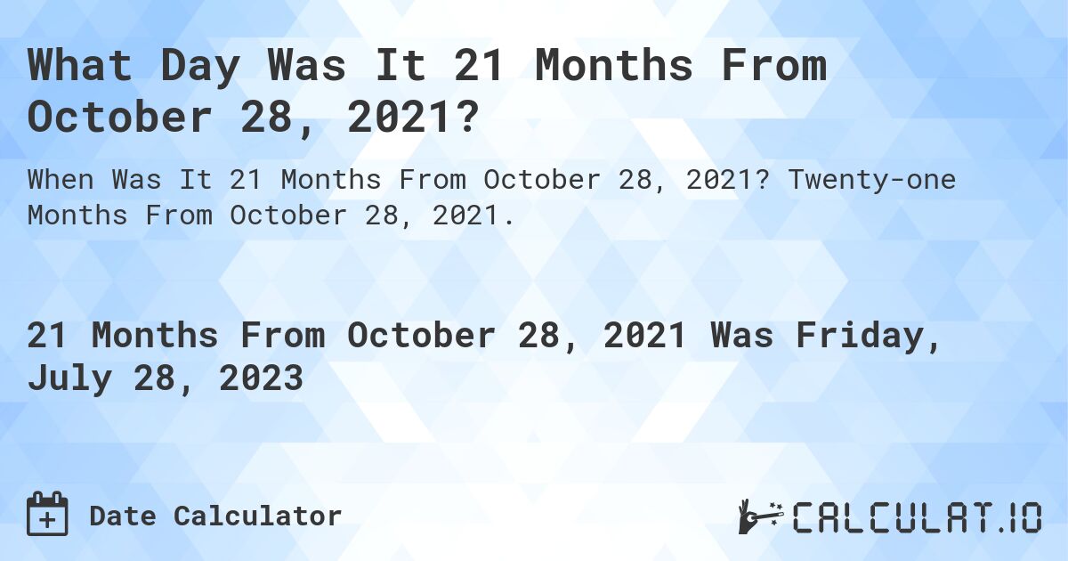 What Day Was It 21 Months From October 28, 2021?. Twenty-one Months From October 28, 2021.
