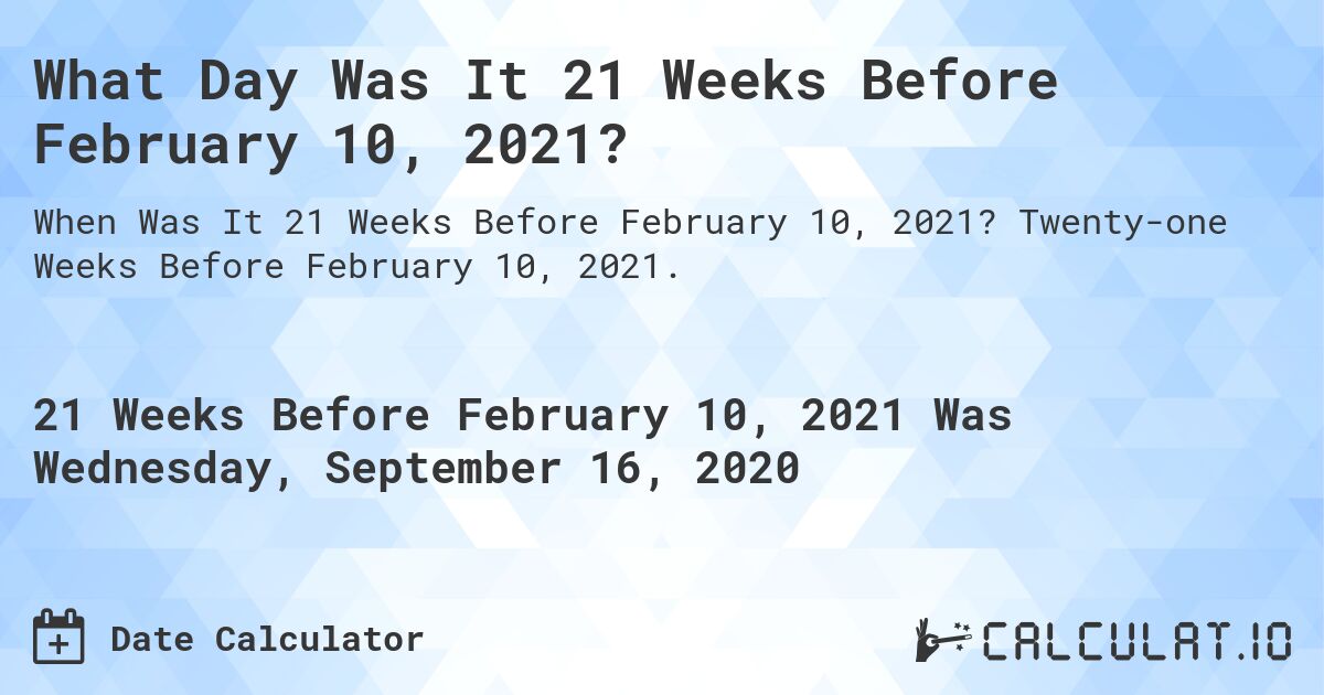 What Day Was It 21 Weeks Before February 10, 2021?. Twenty-one Weeks Before February 10, 2021.