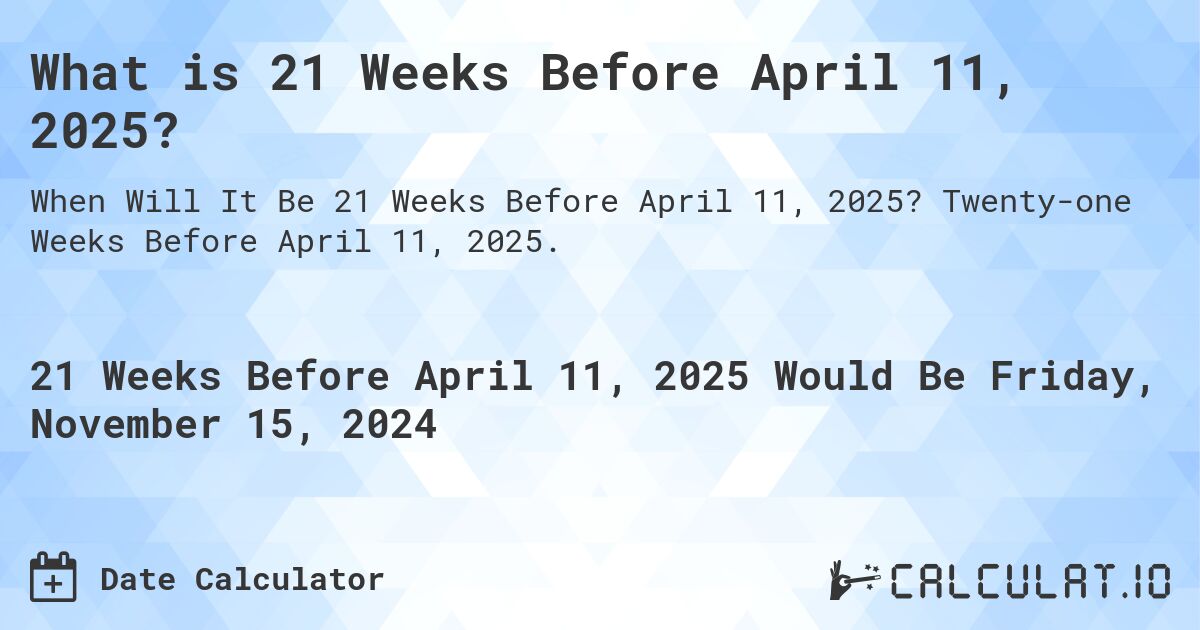 What is 21 Weeks Before April 11, 2025?. Twenty-one Weeks Before April 11, 2025.