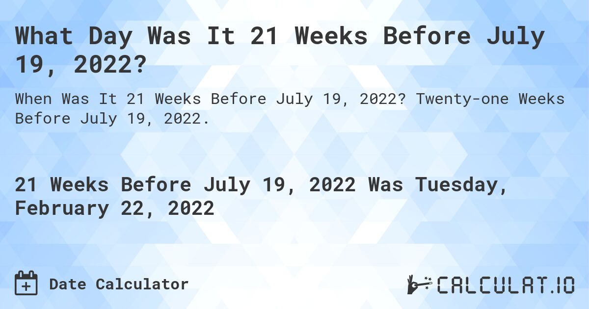 What Day Was It 21 Weeks Before July 19, 2022?. Twenty-one Weeks Before July 19, 2022.