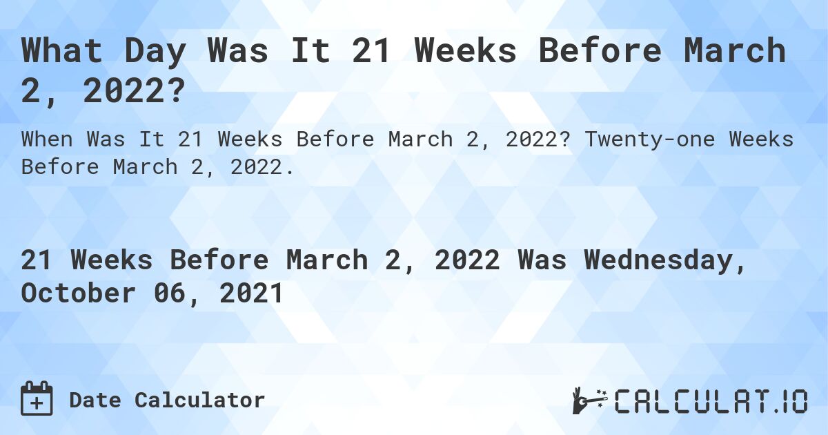 What Day Was It 21 Weeks Before March 2, 2022?. Twenty-one Weeks Before March 2, 2022.