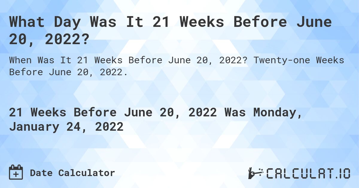What Day Was It 21 Weeks Before June 20, 2022?. Twenty-one Weeks Before June 20, 2022.