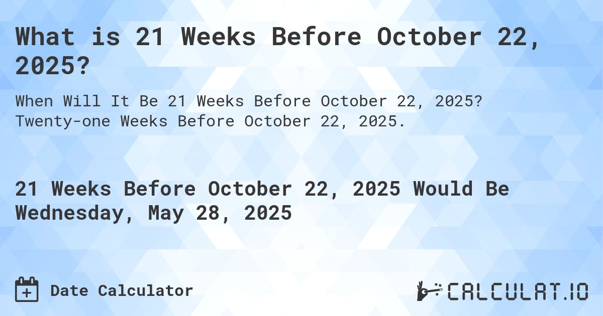 What is 21 Weeks Before October 22, 2025?. Twenty-one Weeks Before October 22, 2025.