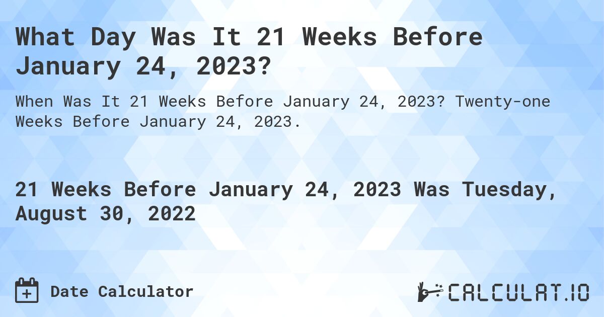 What Day Was It 21 Weeks Before January 24, 2023?. Twenty-one Weeks Before January 24, 2023.