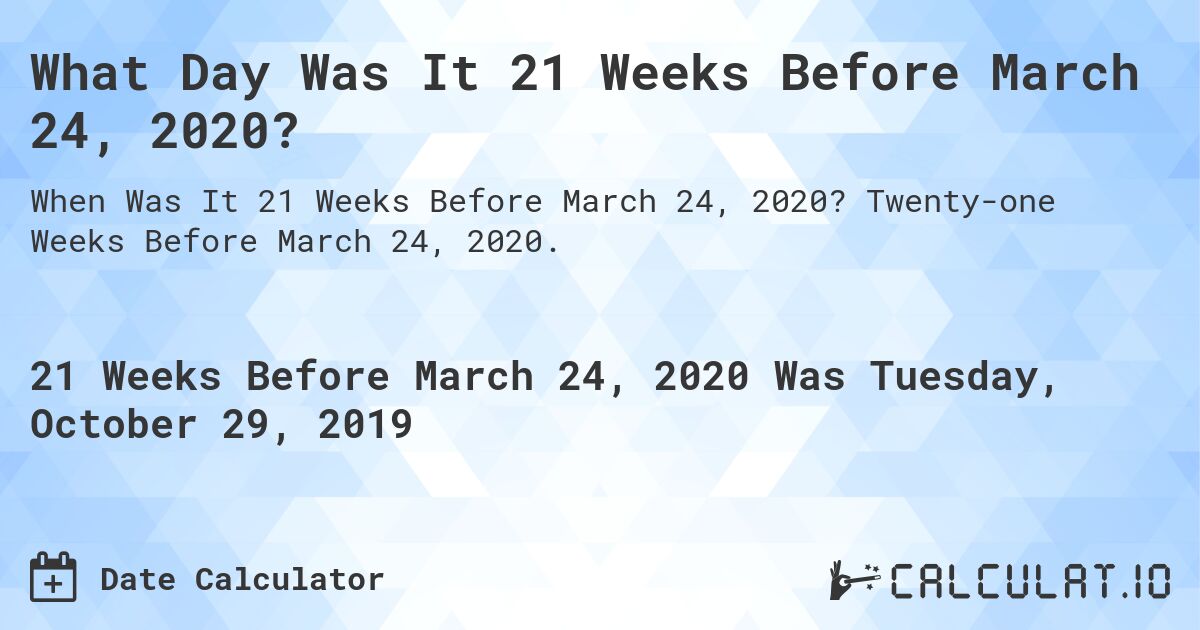 What Day Was It 21 Weeks Before March 24, 2020?. Twenty-one Weeks Before March 24, 2020.