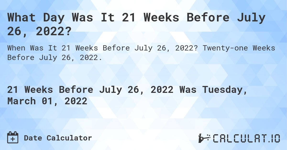 What Day Was It 21 Weeks Before July 26, 2022?. Twenty-one Weeks Before July 26, 2022.