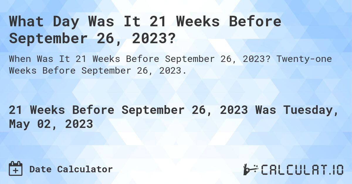 What Day Was It 21 Weeks Before September 26, 2023?. Twenty-one Weeks Before September 26, 2023.