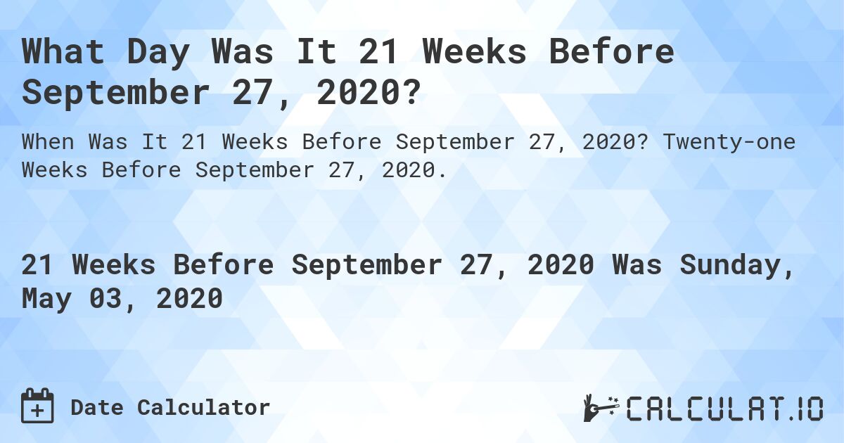 What Day Was It 21 Weeks Before September 27, 2020?. Twenty-one Weeks Before September 27, 2020.